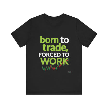 ""Born to Trade, Forced to Work" – A Statement for Passionate Traders T-Shirt